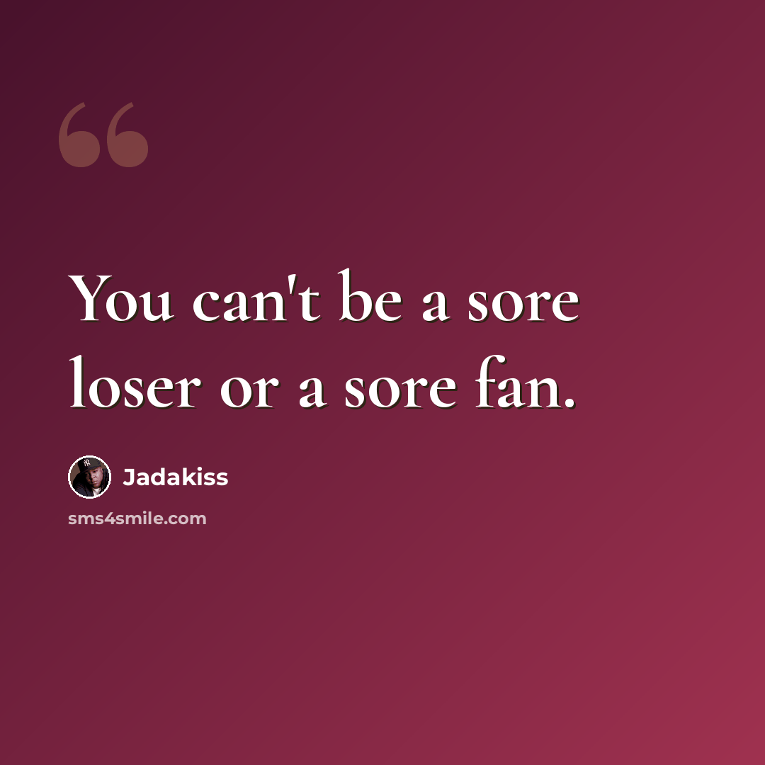 “You can't be a sore loser or a sore fan.” quote by Jadakiss