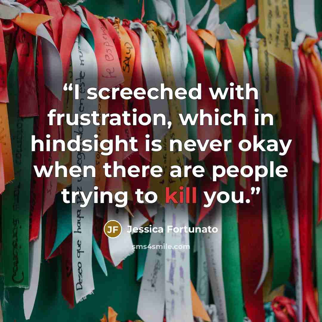 “I screeched with frustration, which in hindsight is never okay when there are people trying to kill you.” quote by Jessica Fortunato