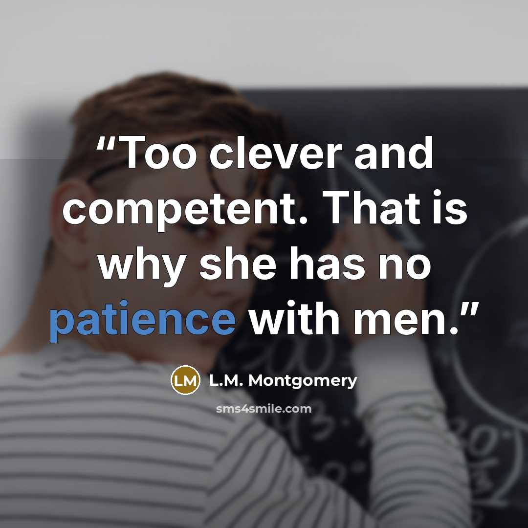 “Too clever and competent. That is why she has no patience with men.” quote by L.M. Montgomery