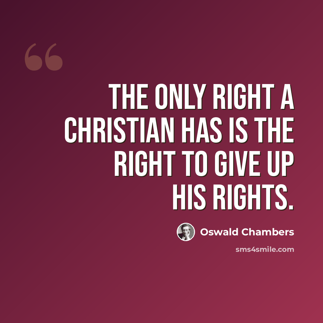 “The only right a Christian has is the right to give up his rights.” quote by Oswald Chambers
