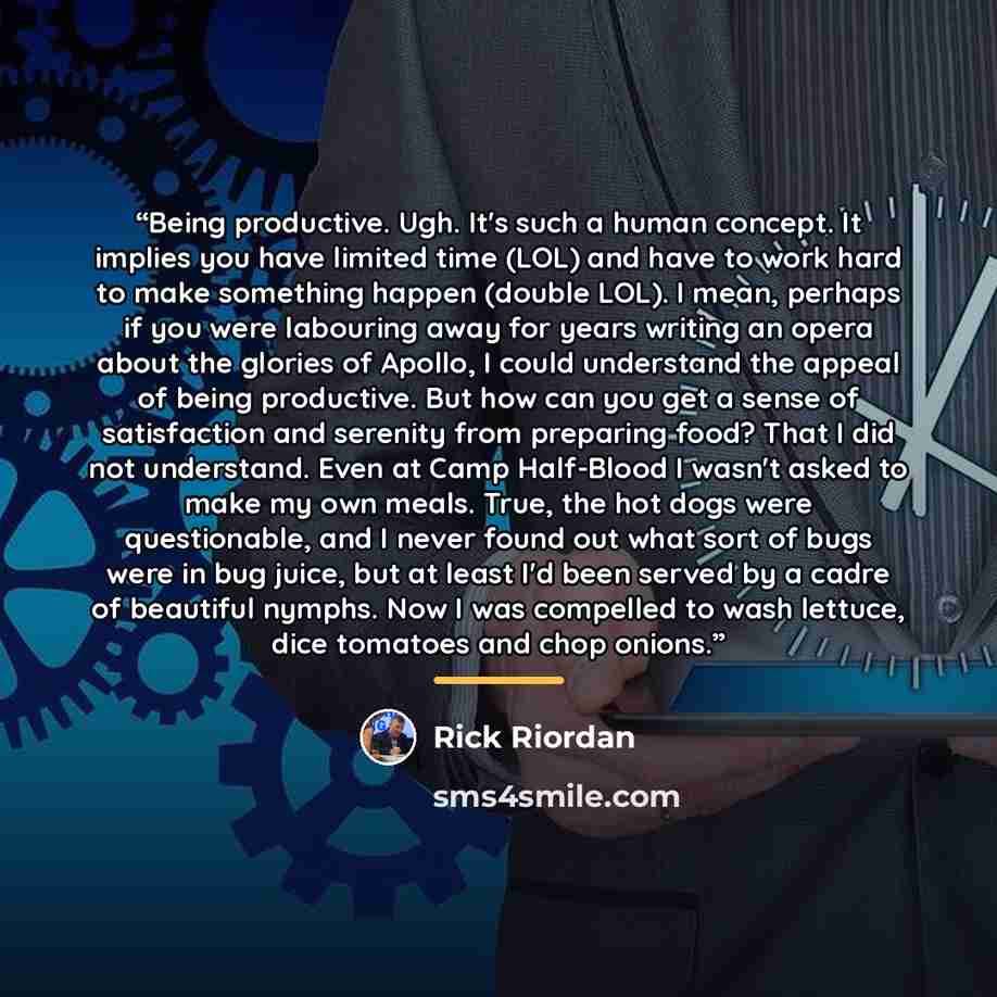 “Being productive. Ugh. It's such a human concept. It implies you have limited time (LOL) and have to work hard to make something happen (double LOL). I mean, perhaps if you were labouring away for years writing an opera about the glories of Apollo, I could understand the appeal of being…” quote by Rick Riordan
