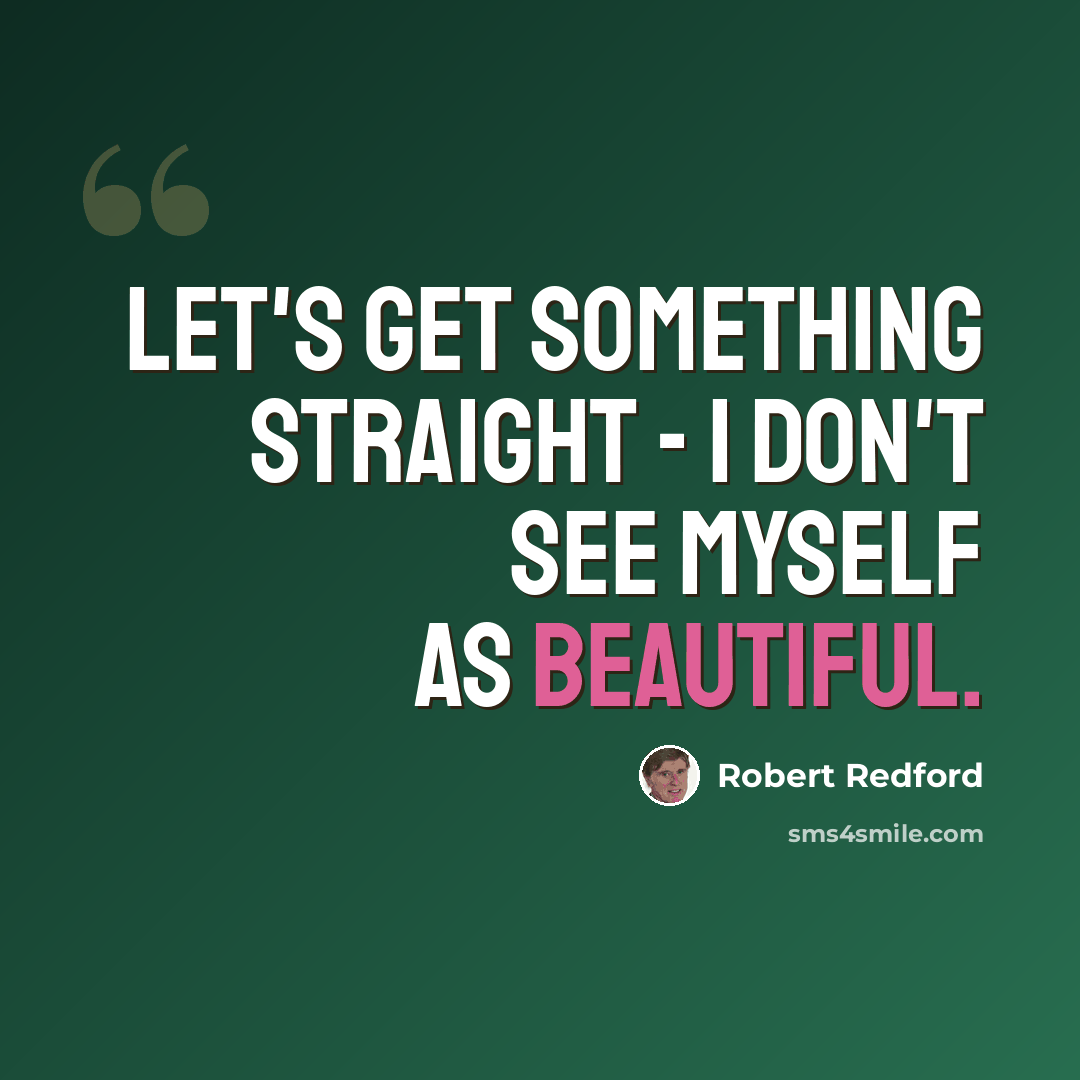 “Let's get something straight - I don't see myself as beautiful.” quote by Robert Redford