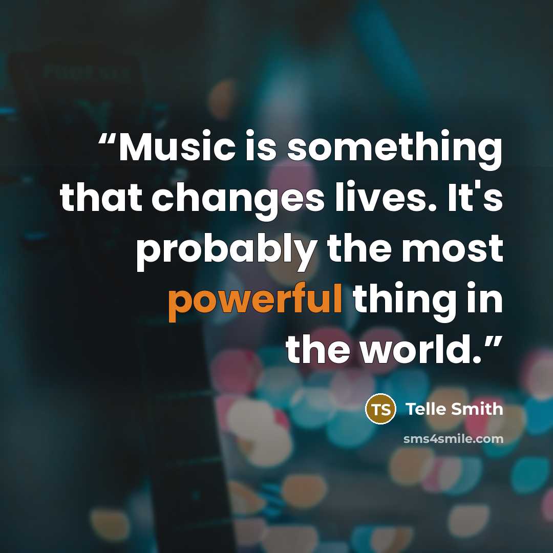 “Music is something that changes lives. It's probably the most powerful thing in the world.” quote by Telle Smith