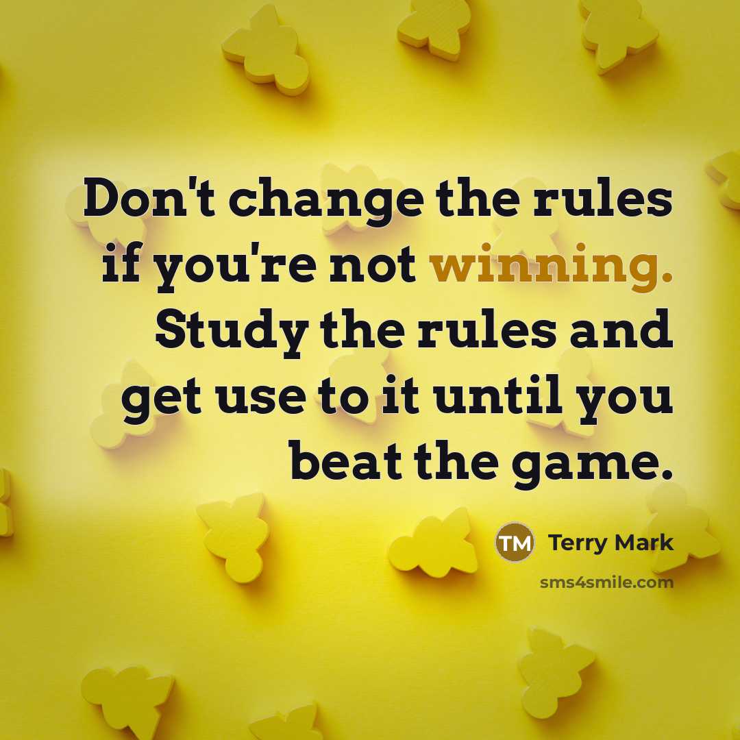 “Don't change the rules if you're not winning. Study the rules and get use to it until you beat the game.” quote by Terry Mark