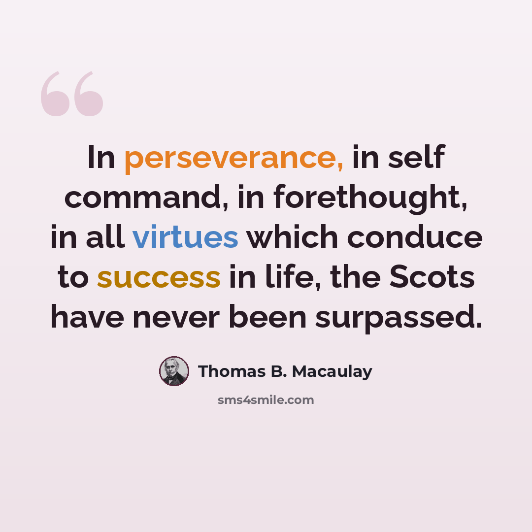 “In perseverance, in self command, in forethought, in all virtues which conduce to success in life, the Scots have never been surpassed.” quote by Thomas B. Macaulay