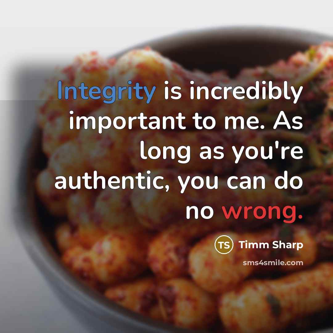 “Integrity is incredibly important to me. As long as you're authentic, you can do no wrong.” quote by Timm Sharp