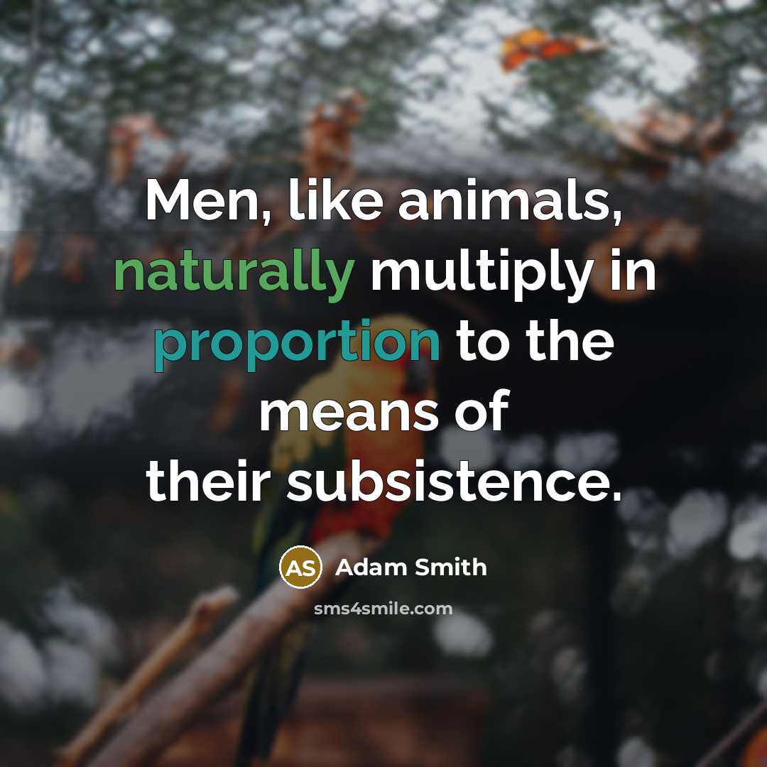 “Men, like animals, naturally multiply in proportion to the means of their subsistence.” quote by Adam Smith