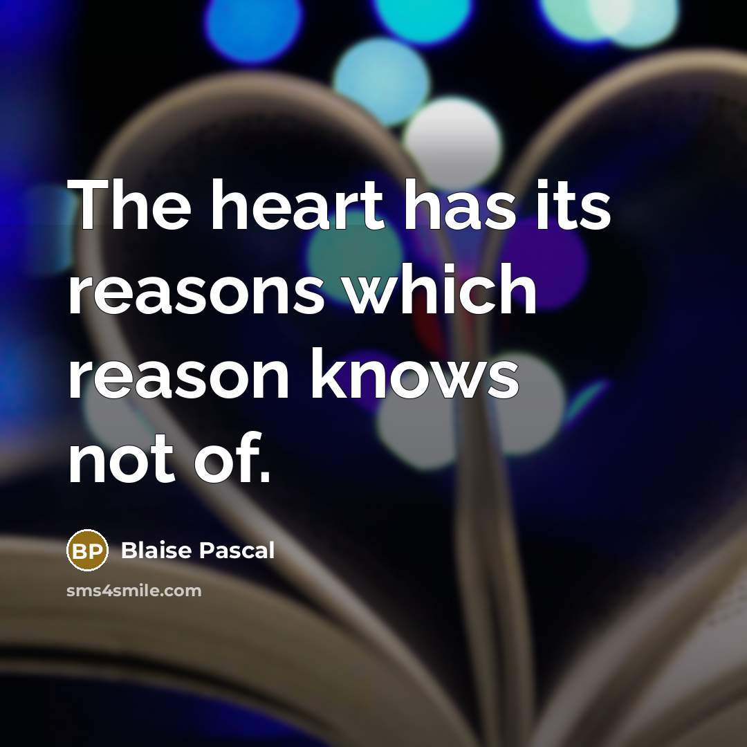 “The heart has its reasons which reason knows not of.” quote by Blaise Pascal