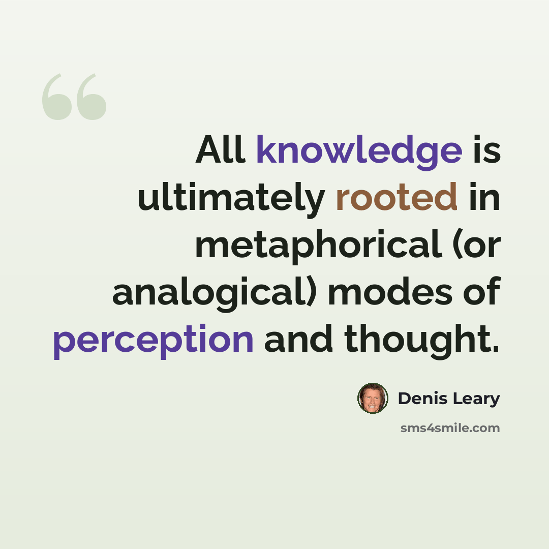 “All knowledge is ultimately rooted in metaphorical (or analogical) modes of perception and thought.” quote by Denis Leary