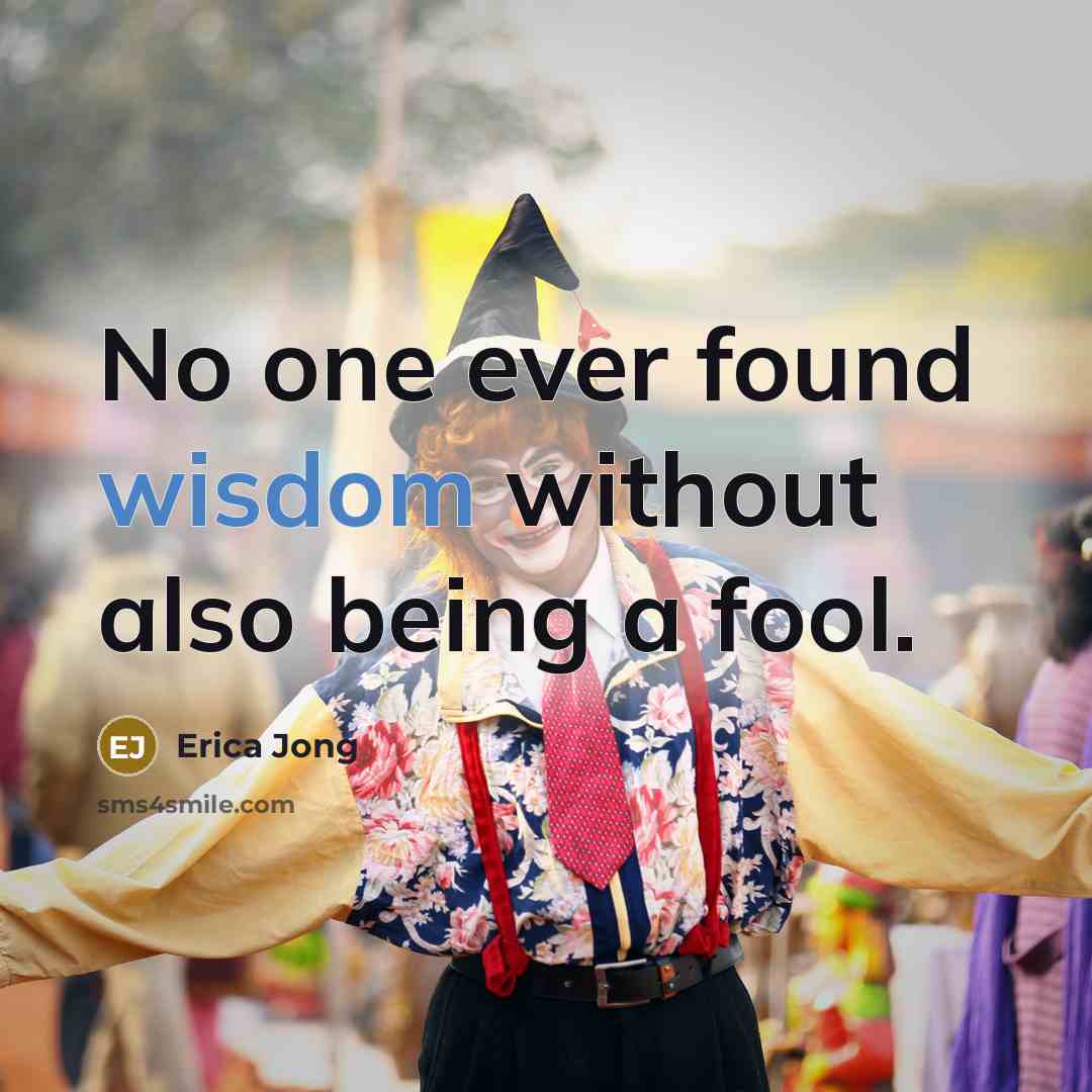 “No one ever found wisdom without also being a fool.” quote by Erica Jong