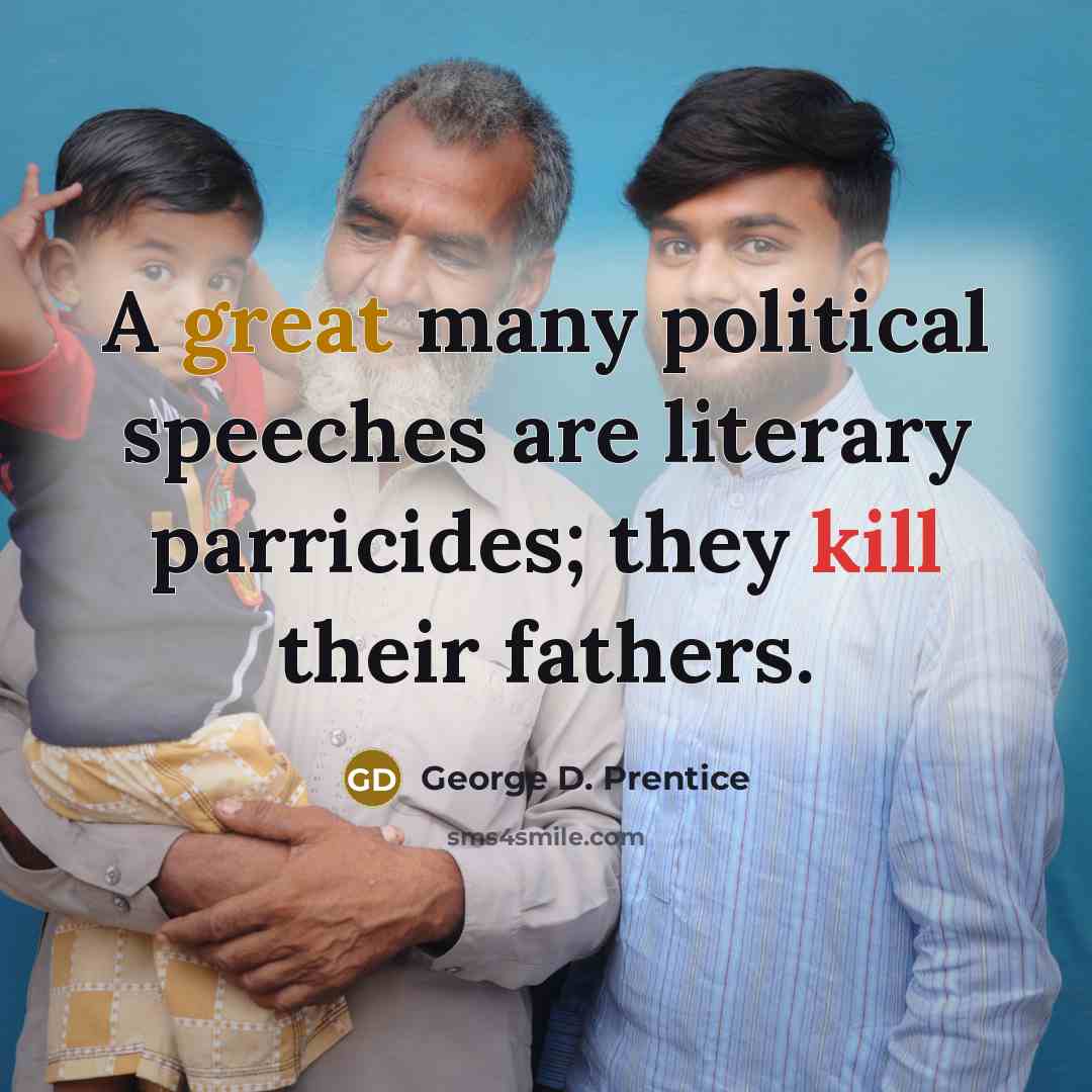 “A great many political speeches are literary parricides; they kill their fathers.” quote by George D. Prentice