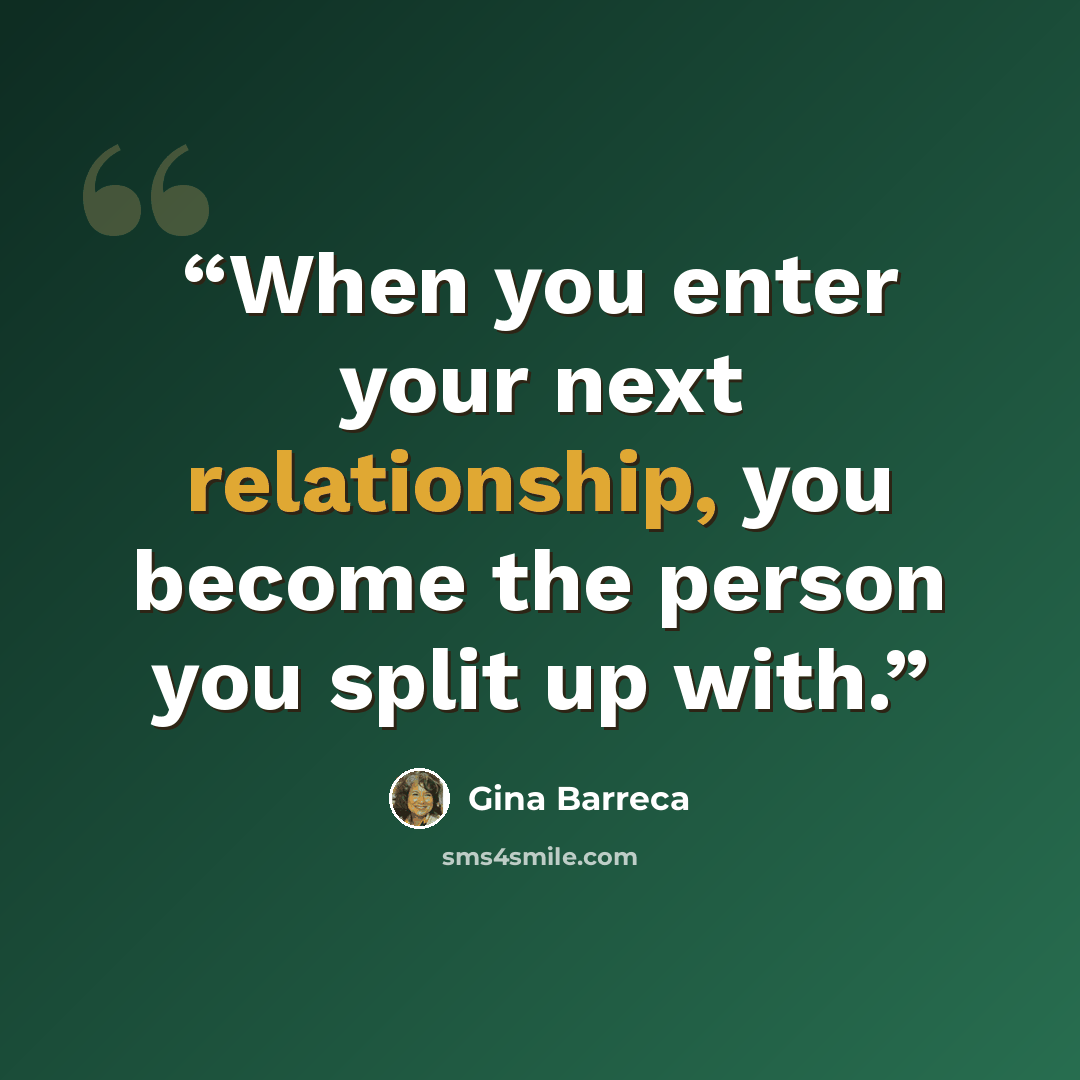 “When you enter your next relationship, you become the person you split up with.” quote by Gina Barreca