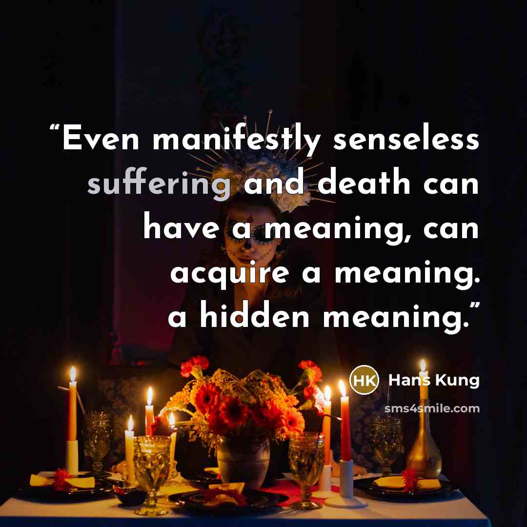 “Even manifestly senseless suffering and death can have a meaning, can acquire a meaning. a hidden meaning.” quote by Hans Küng