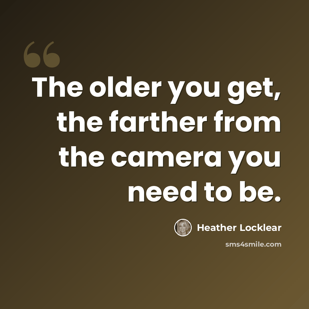 “The older you get, the farther from the camera you need to be.” quote by Heather Locklear
