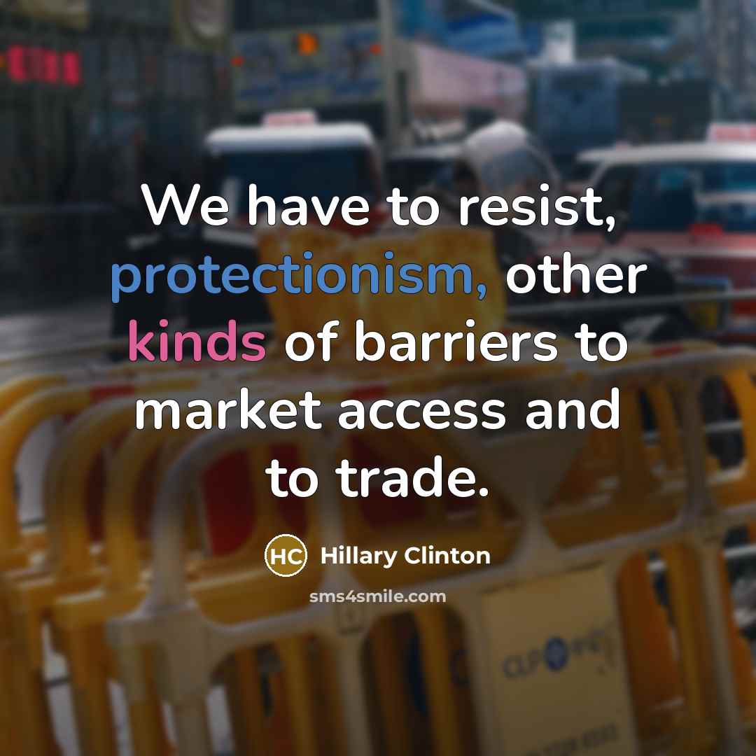“We have to resist, protectionism, other kinds of barriers to market access and to trade.” quote by Hillary Clinton