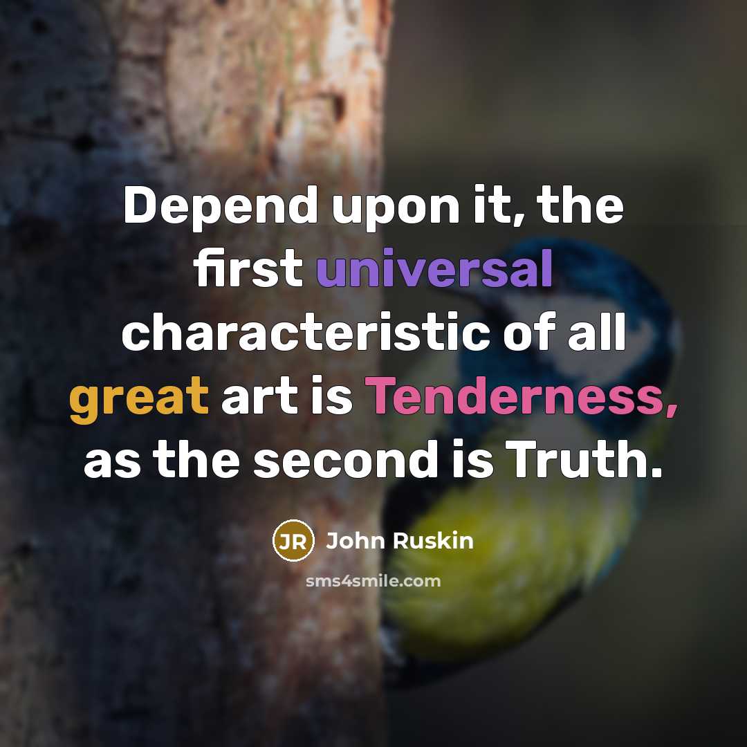 “Depend upon it, the first universal characteristic of all great art is Tenderness, as the second is Truth.” quote by John Ruskin