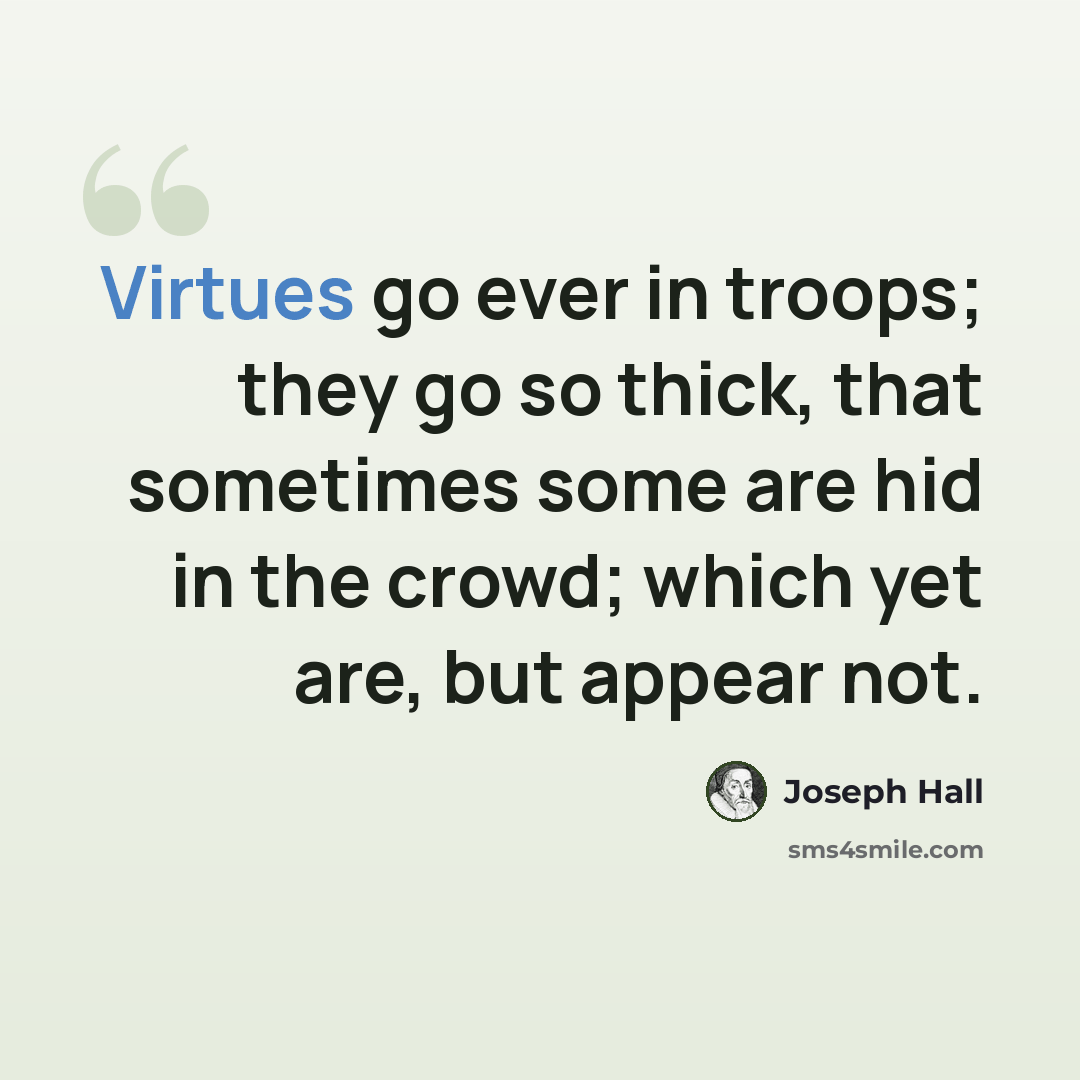 “Virtues go ever in troops; they go so thick, that sometimes some are hid in the crowd; which yet are, but appear not.” quote by Joseph Hall
