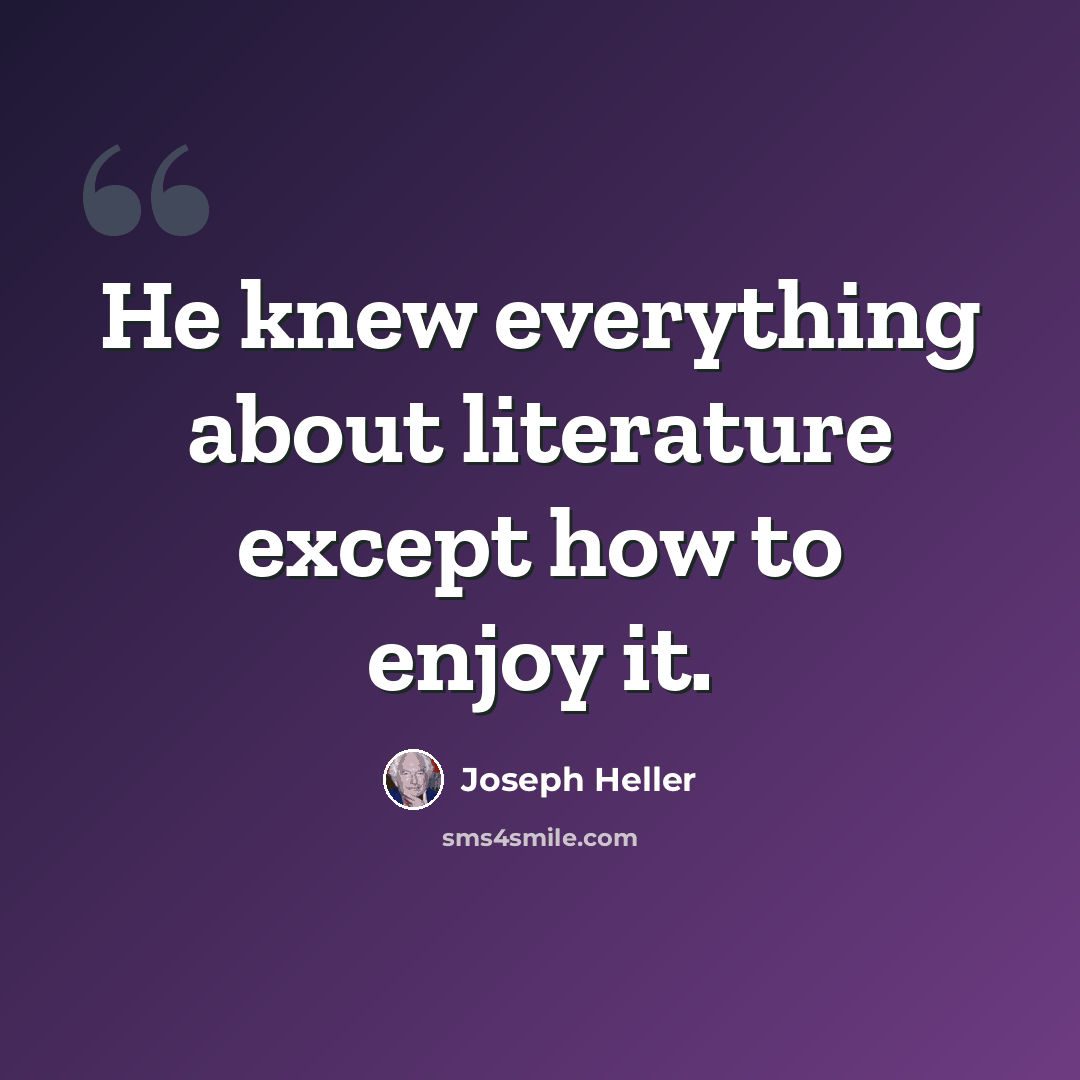 “He knew everything about literature except how to enjoy it.” quote by Joseph Heller