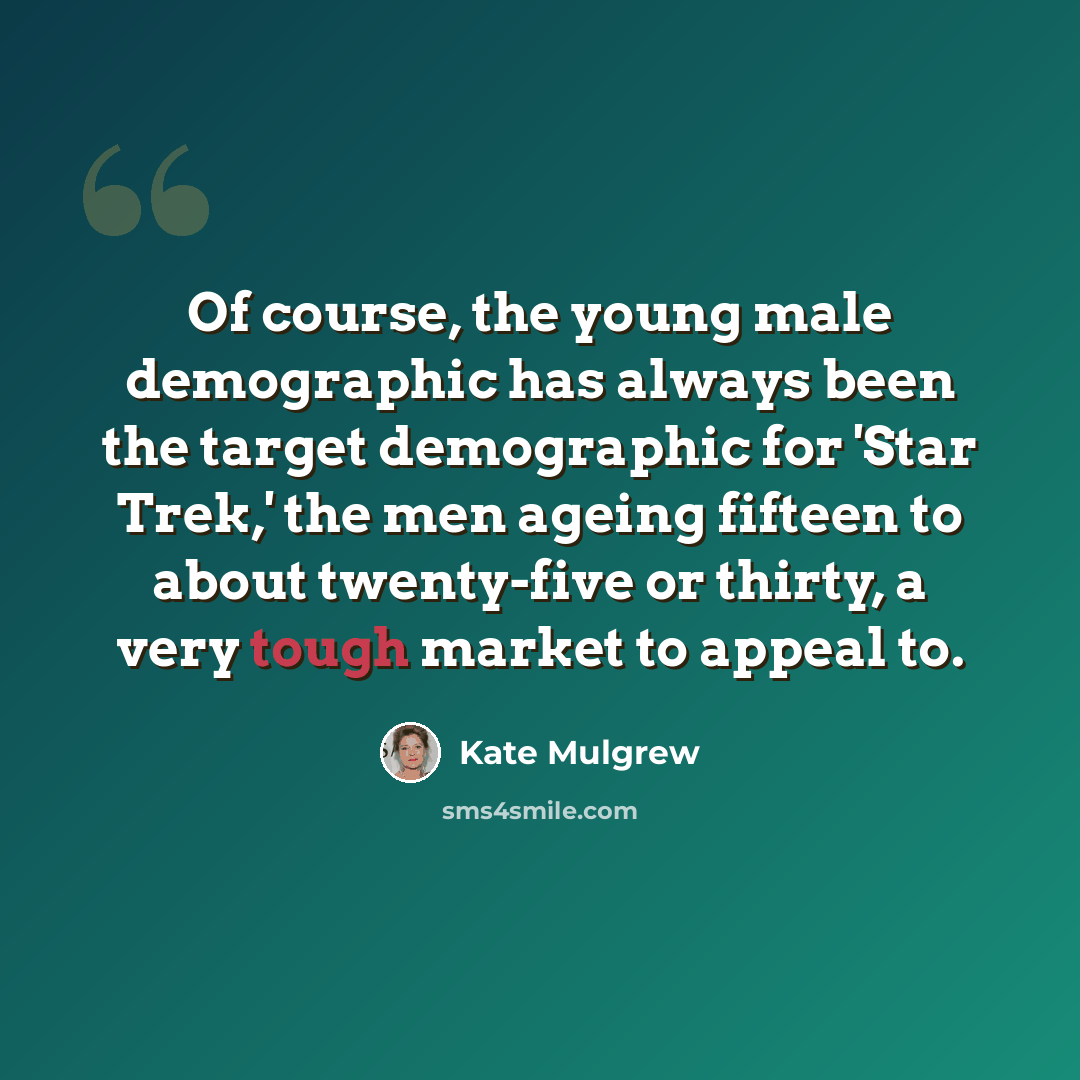 “Of course, the young male demographic has always been the target demographic for 'Star Trek,' the men ageing fifteen to about twenty-five or thirty, a very tough market to appeal to.” quote by Kate Mulgrew