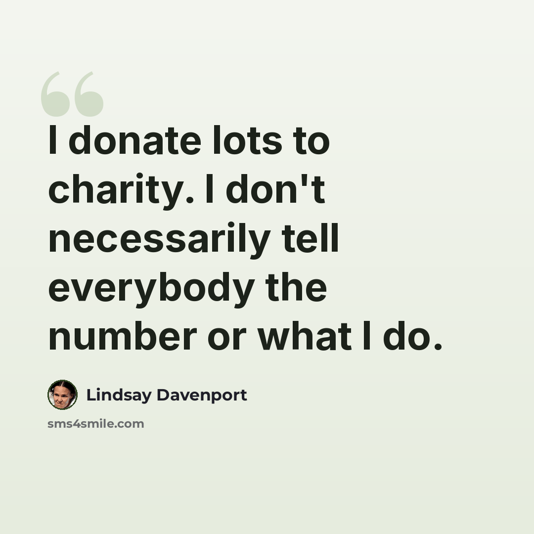 “I donate lots to charity. I don't necessarily tell everybody the number or what I do.” quote by Lindsay Davenport