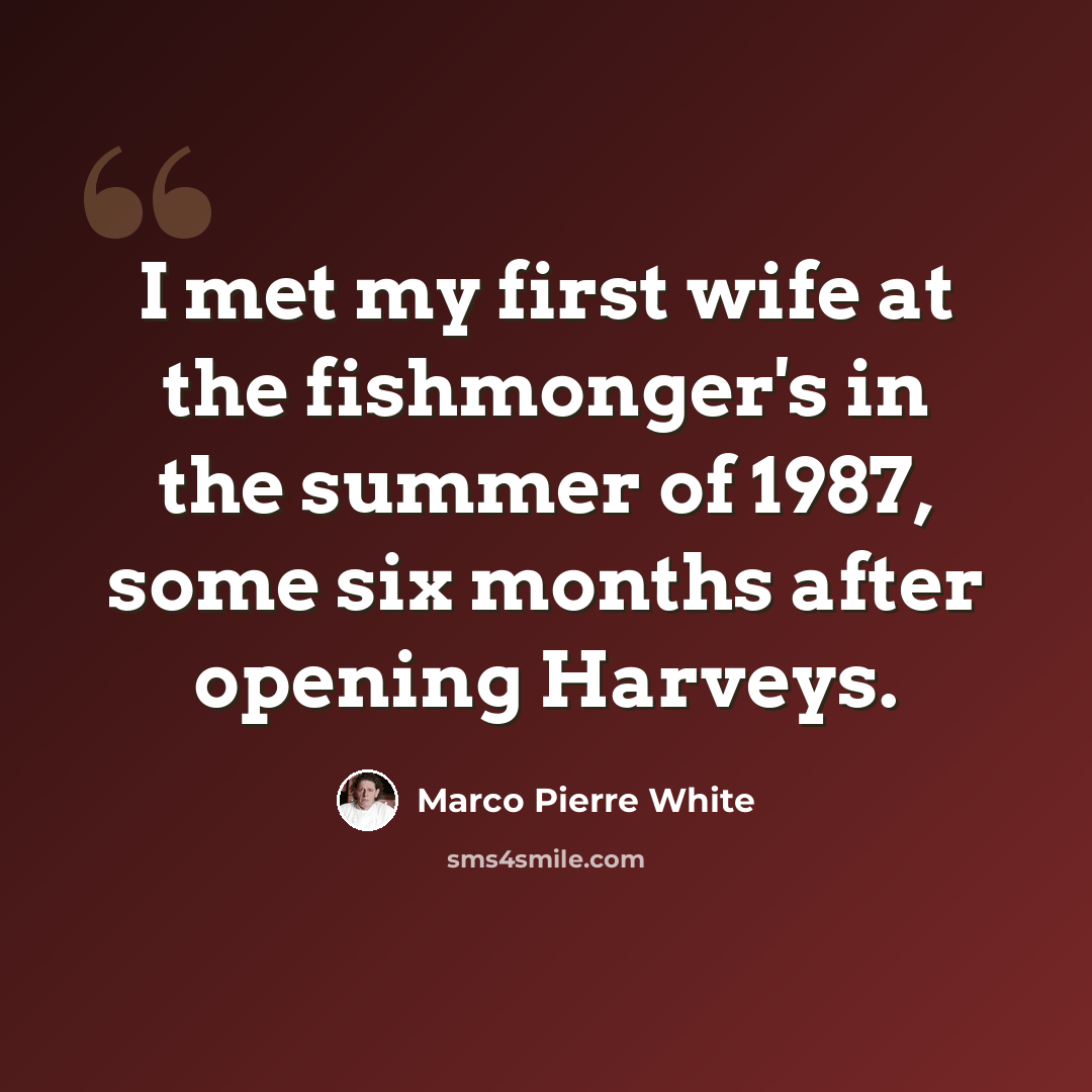 “I met my first wife at the fishmonger's in the summer of 1987, some six months after opening Harveys.” quote by Marco Pierre White