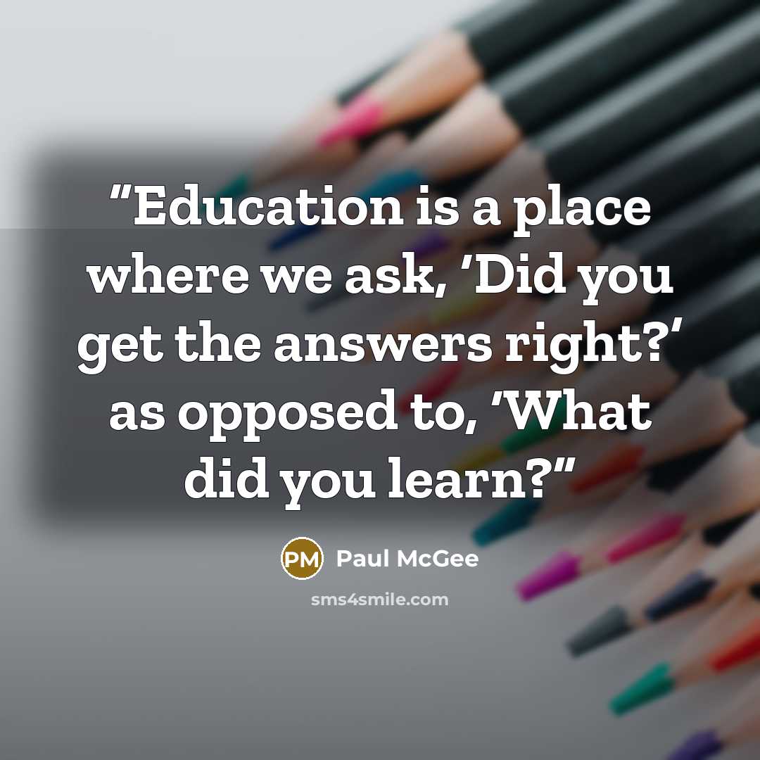 “Education is a place where we ask, ‘Did you get the answers right?’ as opposed to, ‘What did you learn?” quote by Paul McGee