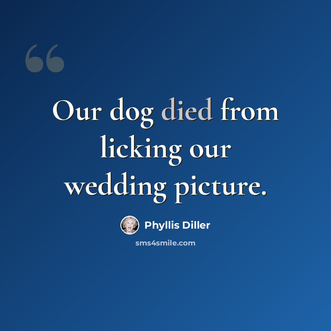 “Our dog died from licking our wedding picture.” quote by Phyllis Diller