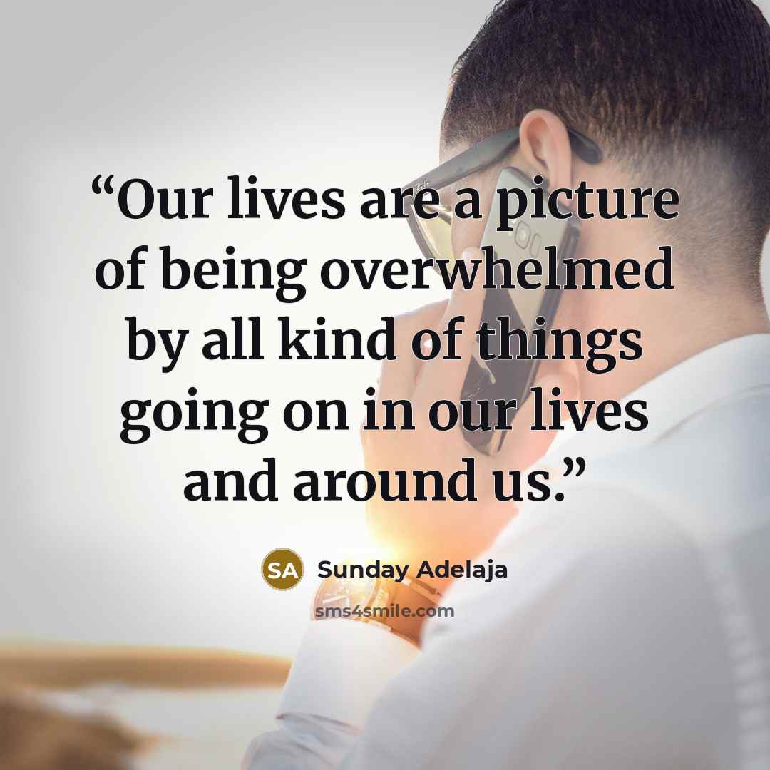 “Our lives are a picture of being overwhelmed by all kind of things going on in our lives and around us.” quote by Sunday Adelaja