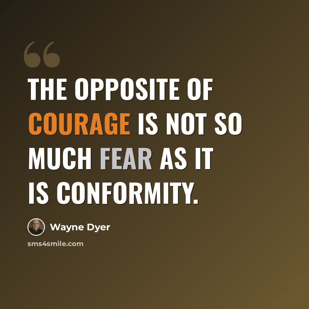 “The opposite of courage is not so much fear as it is conformity.” quote by Wayne Dyer