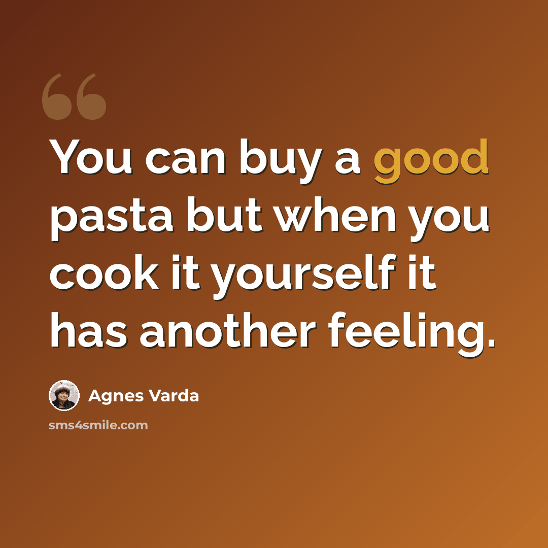 “You can buy a good pasta but when you cook it yourself it has another feeling.” quote by Agnes Varda