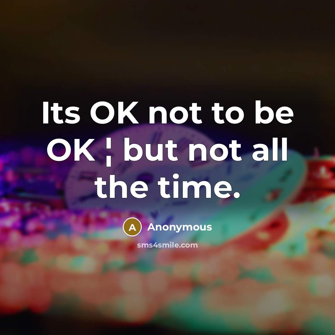 “Its OK not to be OK ¦ but not all the time.” quote by Anonymous