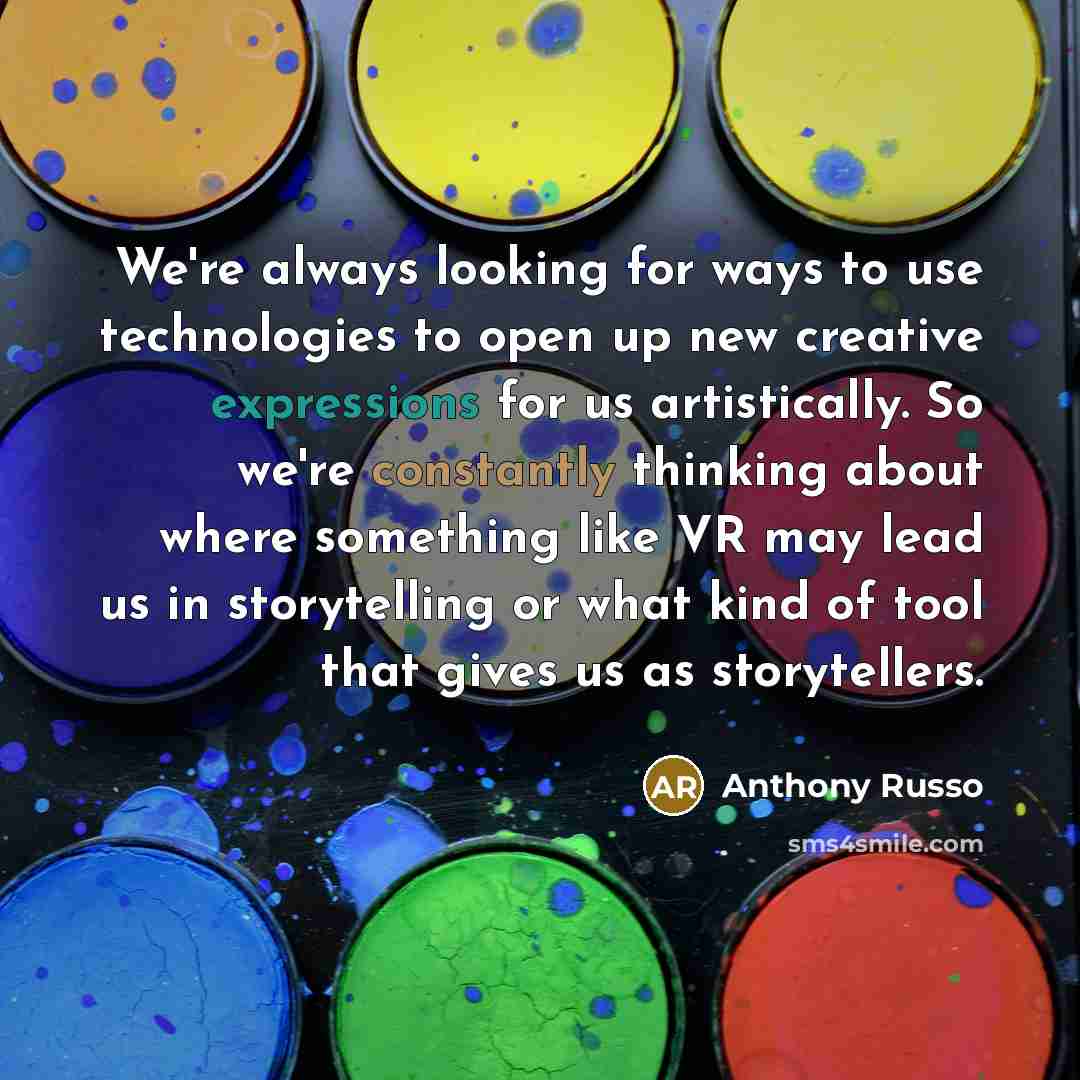 “We're always looking for ways to use technologies to open up new creative expressions for us artistically. So we're constantly thinking about where something like VR may lead us in storytelling or what kind of tool that gives us as storytellers.” quote by Anthony Russo