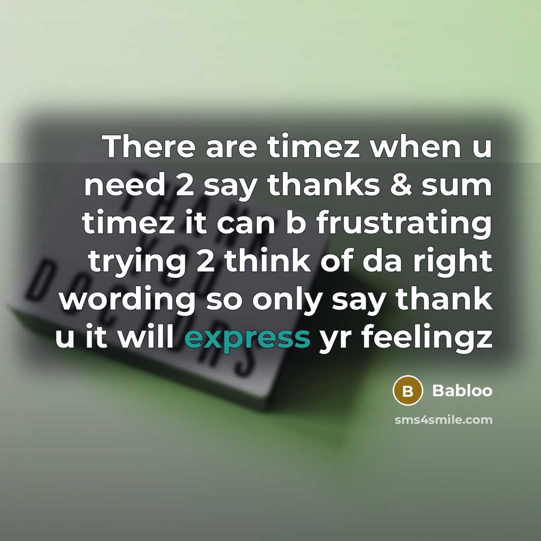 “There are timez when u need 2 say thanks & sum timez it can b frustrating trying 2 think of da right wording so only say thank u it will express yr feelingz” quote by Babloo