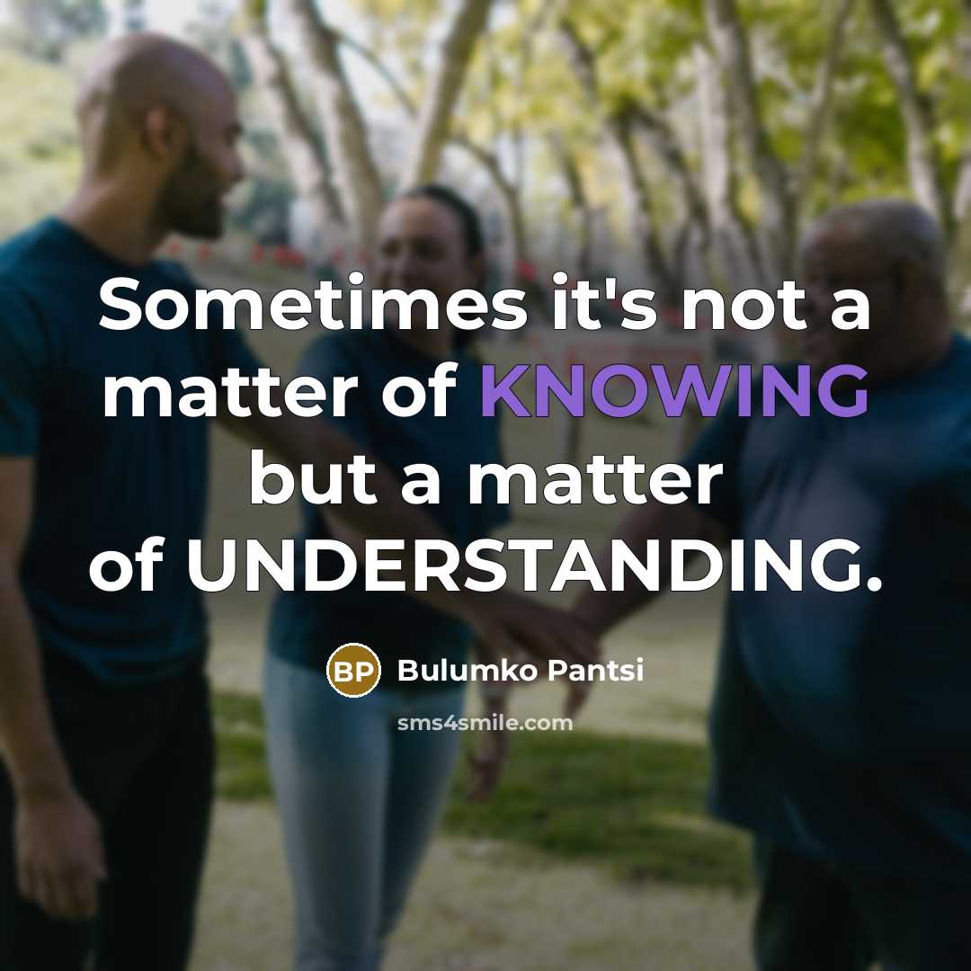 “Sometimes it's not a matter of KNOWING but a matter of UNDERSTANDING.” quote by Bulumko Pantsi