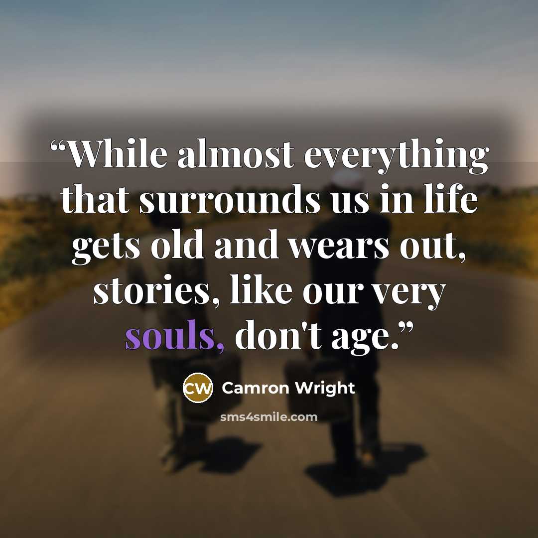“While almost everything that surrounds us in life gets old and wears out, stories, like our very souls, don't age.” quote by Camron Wright