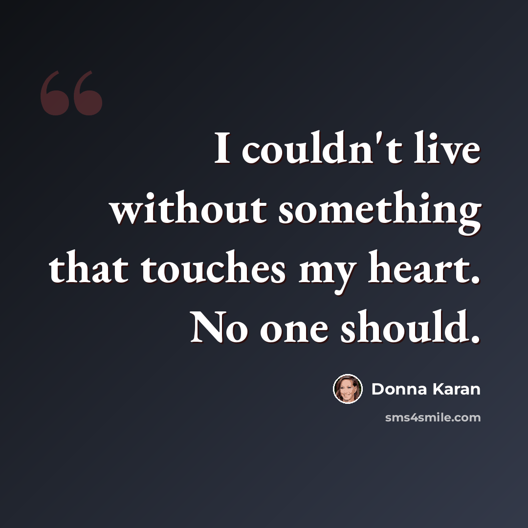 “I couldn't live without something that touches my heart. No one should.” quote by Donna Karan