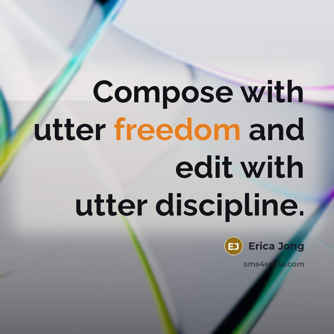 “Compose with utter freedom and edit with utter discipline.” quote by Erica Jong