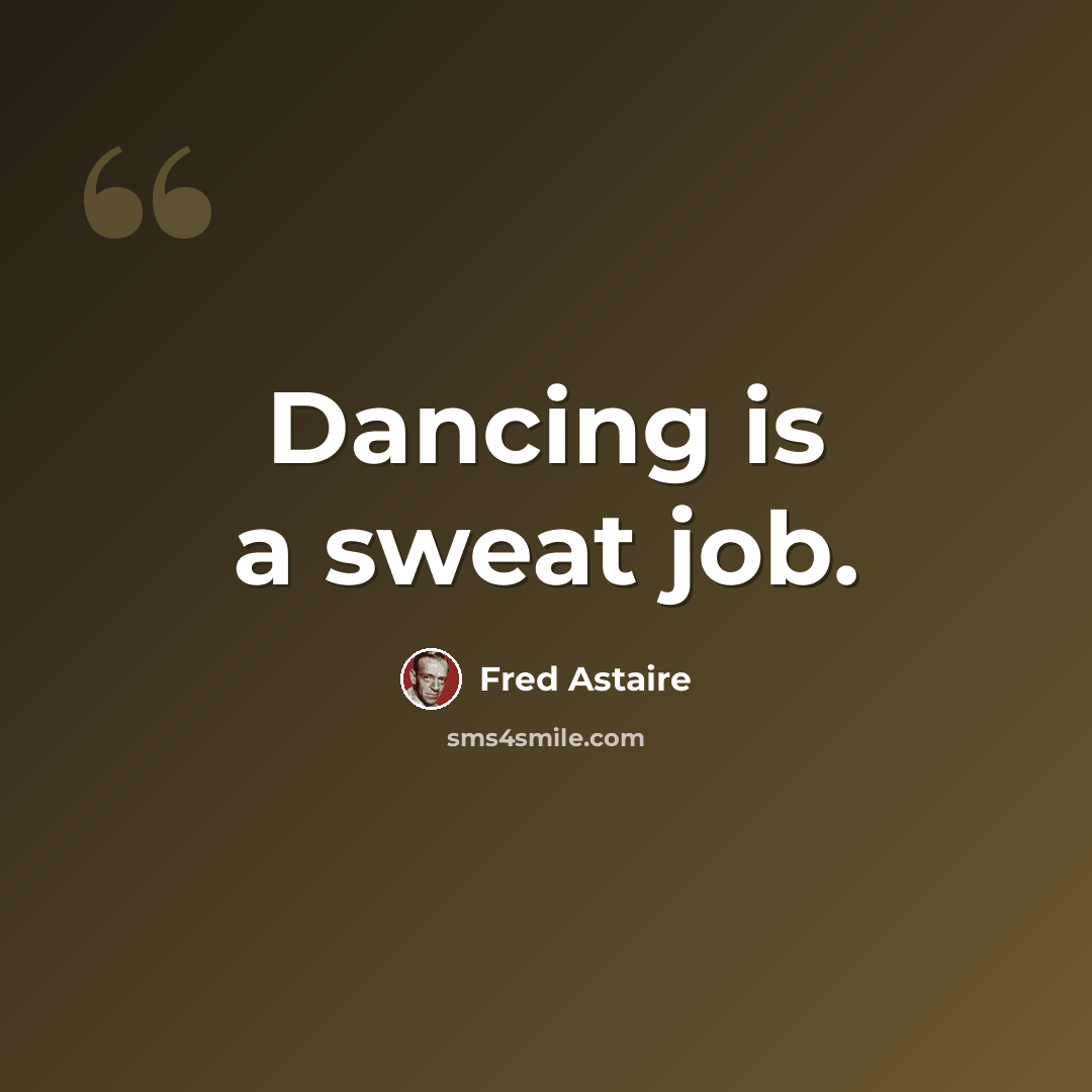 “Dancing is a sweat job.” quote by Fred Astaire