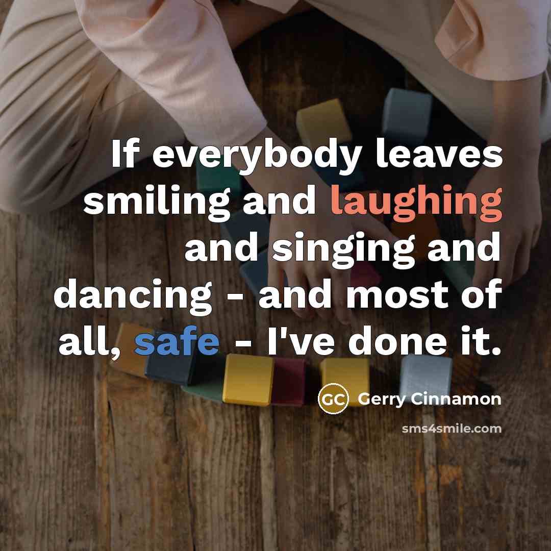 “If everybody leaves smiling and laughing and singing and dancing - and most of all, safe - I've done it.” quote by Gerry Cinnamon