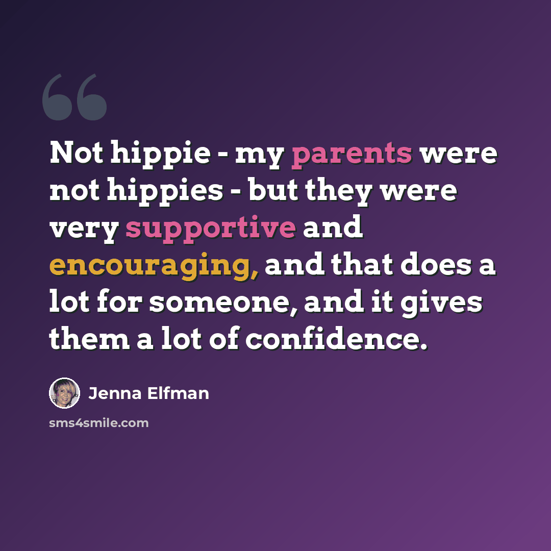“Not hippie - my parents were not hippies - but they were very supportive and encouraging, and that does a lot for someone, and it gives them a lot of confidence.” quote by Jenna Elfman