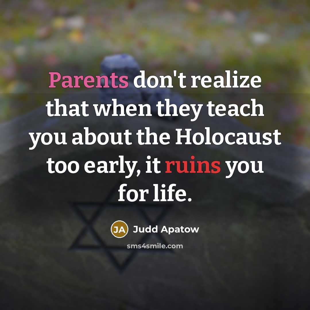 “Parents don't realize that when they teach you about the Holocaust too early, it ruins you for life.” quote by Judd Apatow