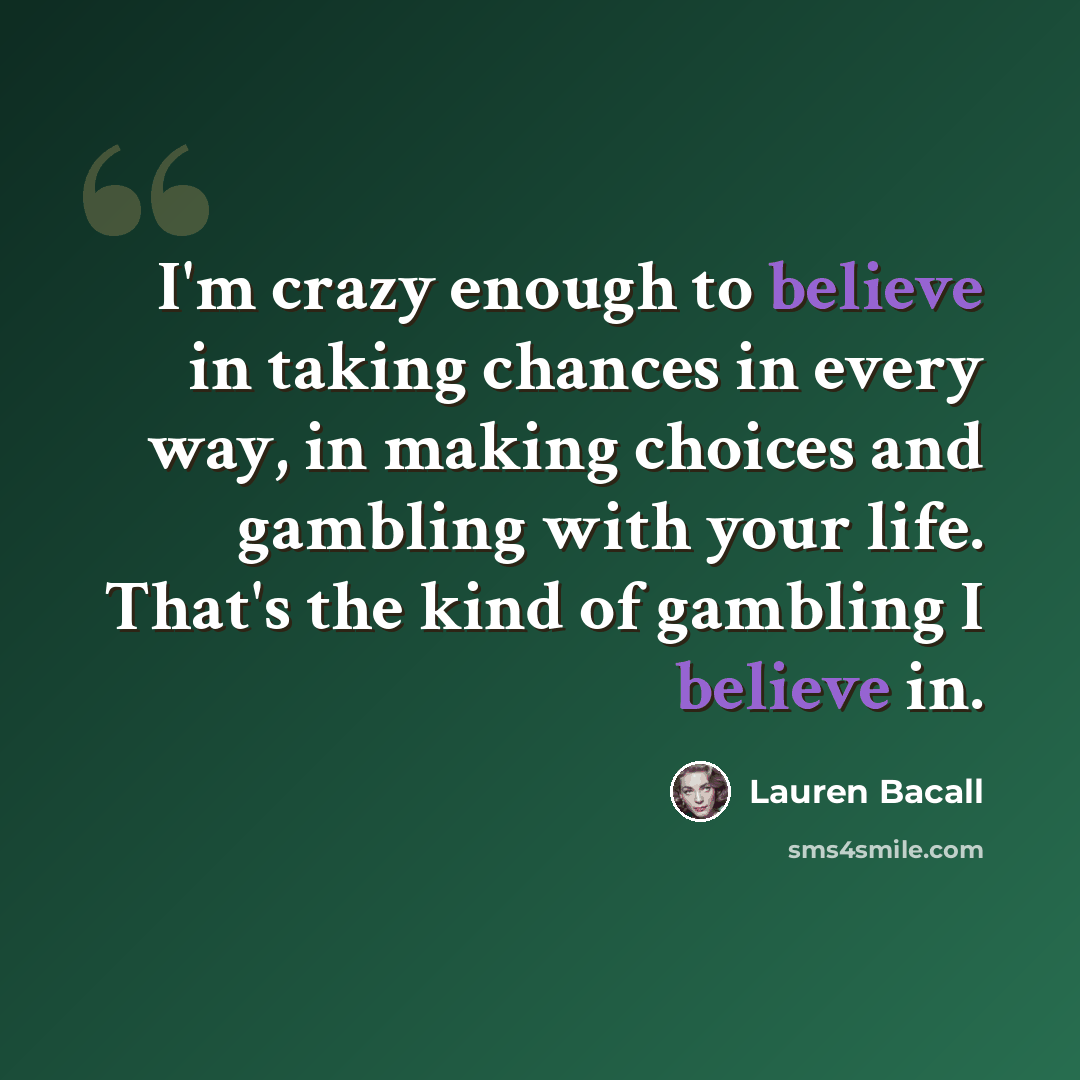“I'm crazy enough to believe in taking chances in every way, in making choices and gambling with your life. That's the kind of gambling I believe in.” quote by Lauren Bacall