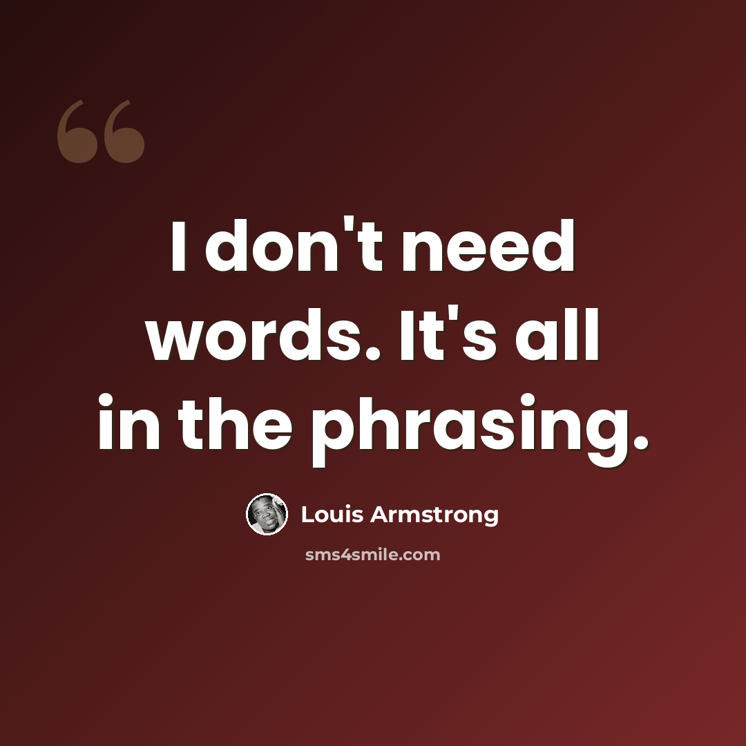 “I don't need words. It's all in the phrasing.” quote by Louis Armstrong