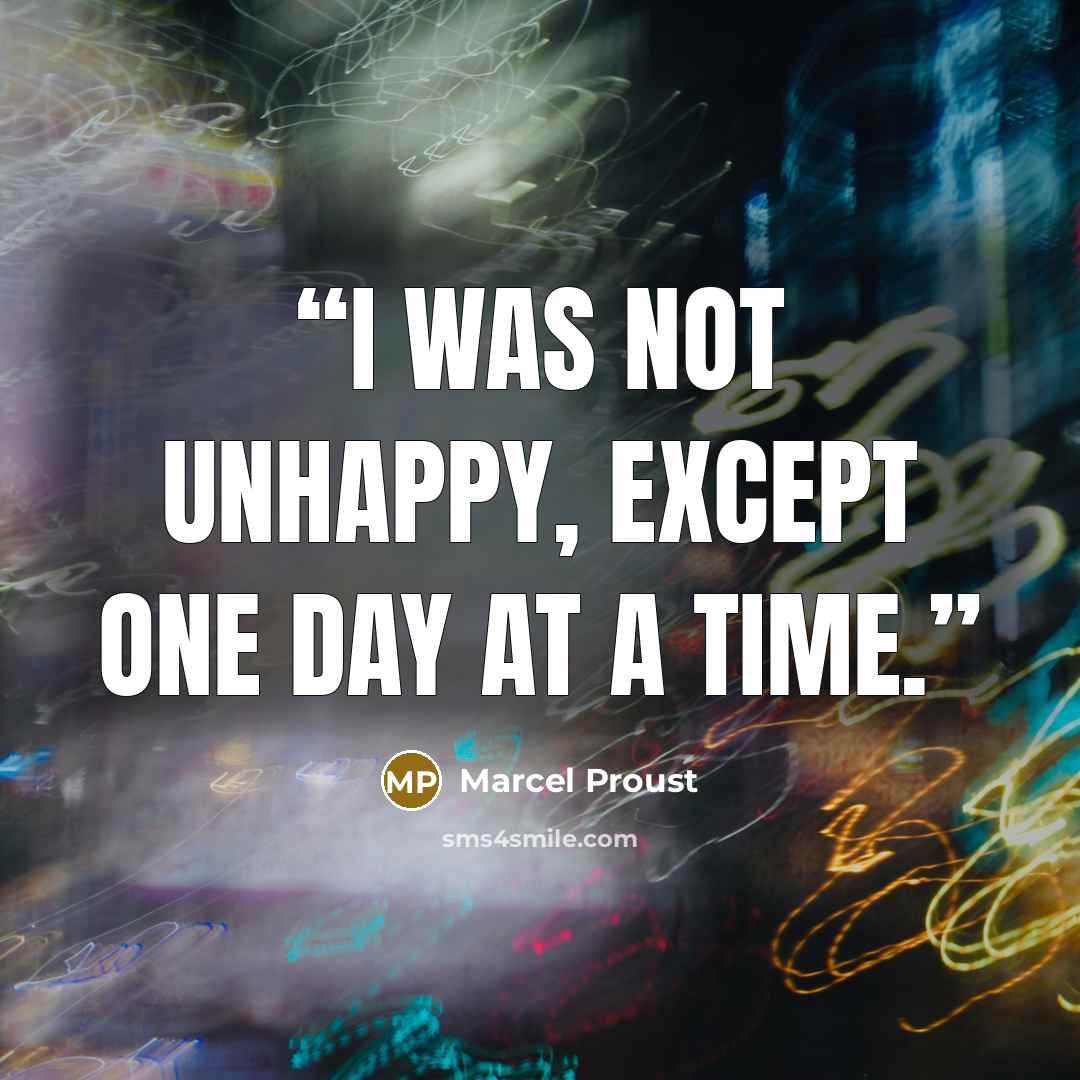 “I was not unhappy, except one day at a time.” quote by Marcel Proust
