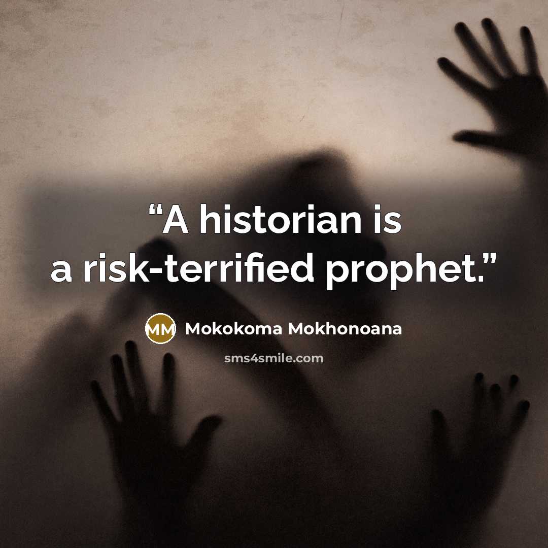 “A historian is a risk-terrified prophet.” quote by Mokokoma Mokhonoana