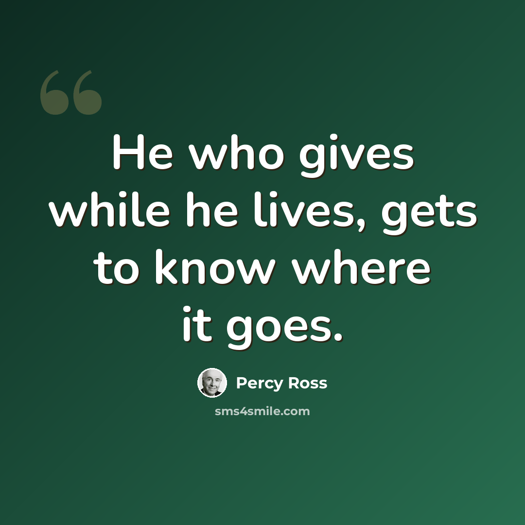 “He who gives while he lives, gets to know where it goes.” quote by Percy Ross
