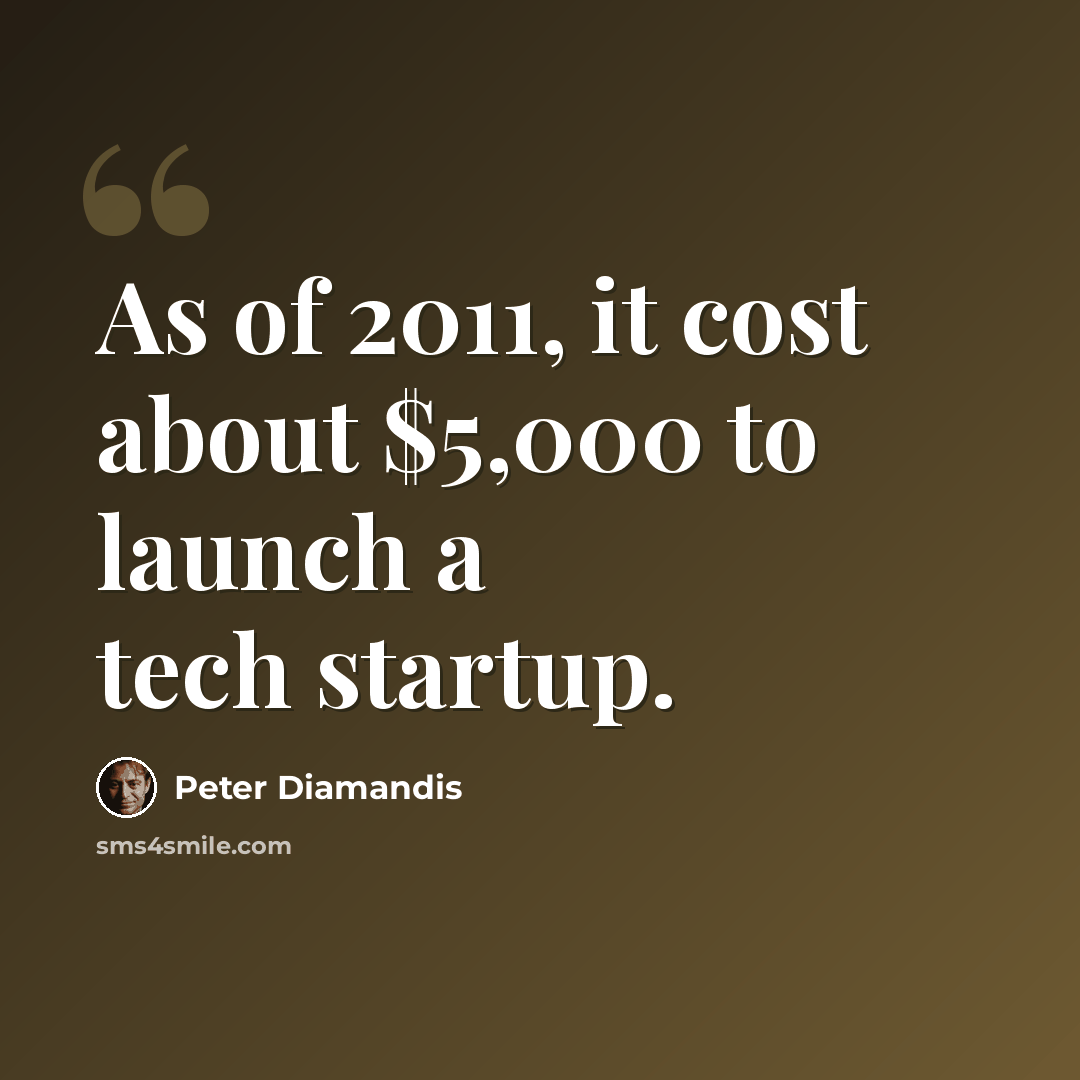 “As of 2011, it cost about $5,000 to launch a tech startup.” quote by Peter Diamandis
