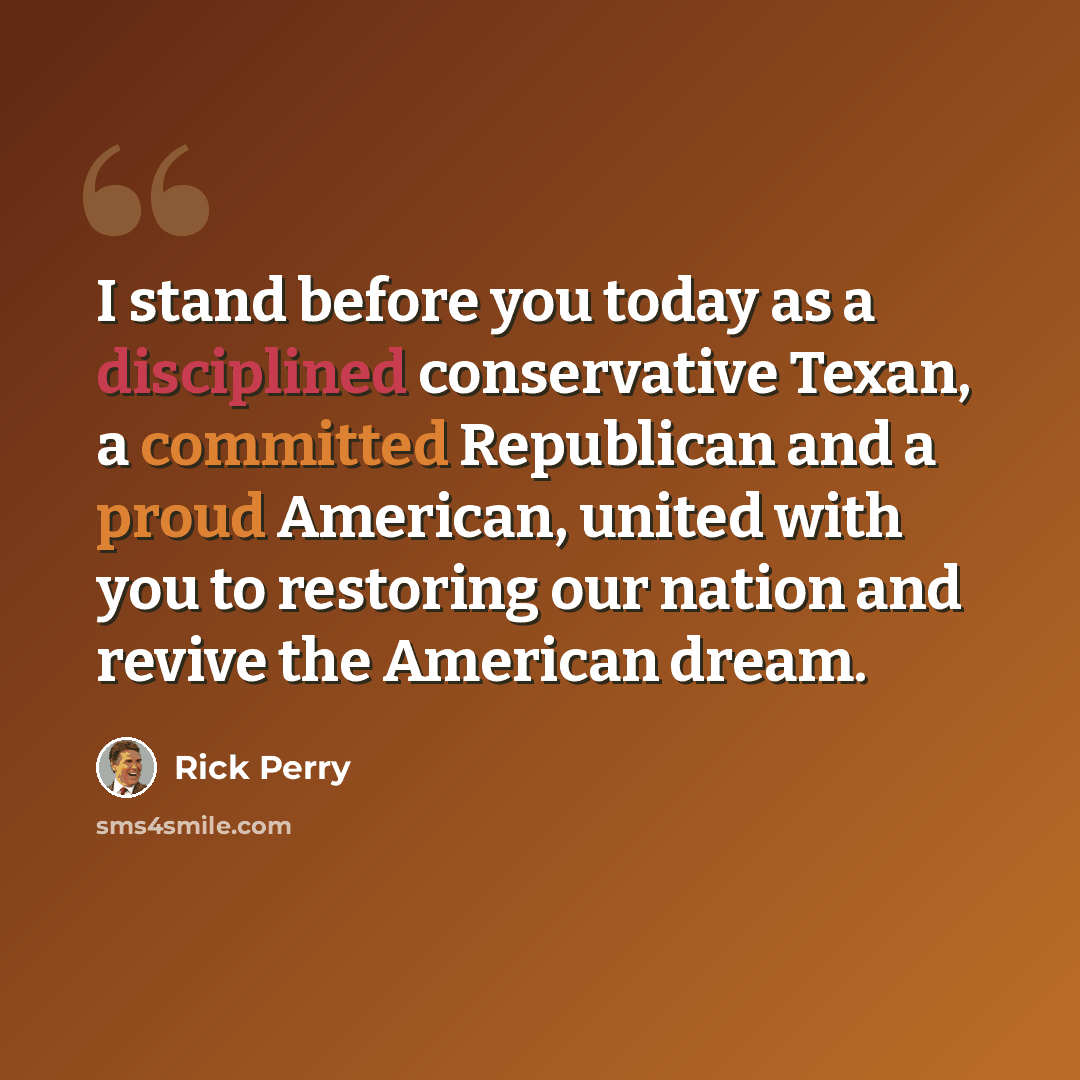 “I stand before you today as a disciplined conservative Texan, a committed Republican and a proud American, united with you to restoring our nation and revive the American dream.” quote by Rick Perry