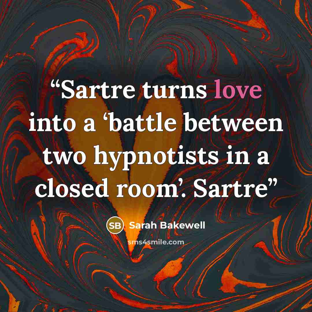 “Sartre turns love into a ‘battle between two hypnotists in a closed room’. Sartre” quote by Sarah Bakewell