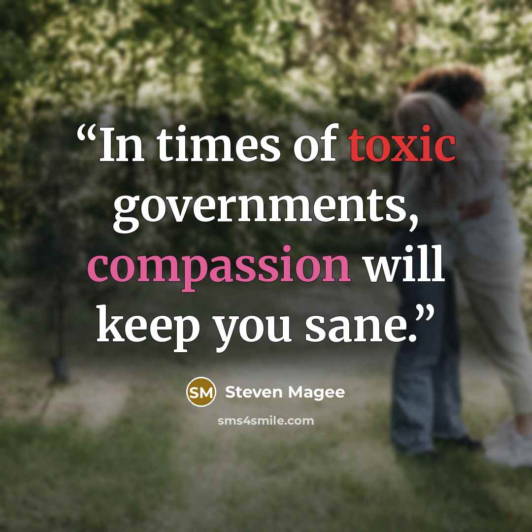“In times of toxic governments, compassion will keep you sane.” quote by Steven Magee